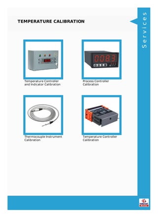 TEMPERATURE CALIBRATION
Temperature Controller
and Indicator Calibration
Process Controller
Calibration
Thermocouple Instrument
Calibration
Temperature Controller
Calibration
Services
 