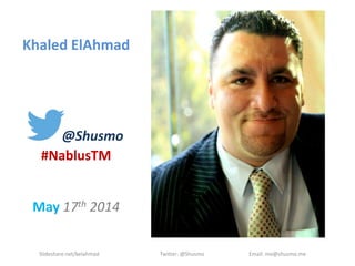 Khaled ElAhmad
@Shusmo
#NablusTM
May 17th 2014
Slideshare.net/kelahmad Twitter: @Shusmo Email: me@shusmo.me
 