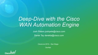 Deep-Dive with the Cisco
WAN Automation Engine
Josh Peters joshpete@cisco.com
Derek Tay derekta@cisco.com
CiscoLive 2015 – San Diego
DevNet
 