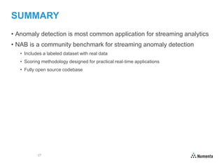 27
SUMMARY
• Anomaly detection is most common application for streaming analytics
• NAB is a community benchmark for strea...