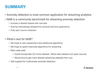 28
SUMMARY
• Anomaly detection is most common application for streaming analytics
• NAB is a community benchmark for strea...