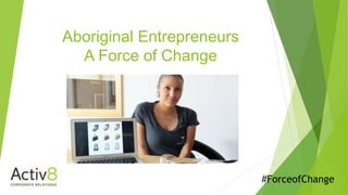 Aboriginal Entrepreneurs
A Force of Change
#ForceofChange
 
