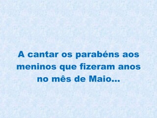 A cantar os parabéns aos meninos que fizeram anos no mês de Maio... 