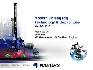 Modern Drilling Rig
Technology & Capabilities
March 3, 2017
Presented by:
Todd Fox
VP, Operations- U.S. Southern Region
 