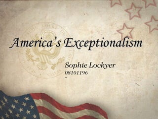 America’s Exceptionalism  Sophie Lockyer  08101196 ~ 