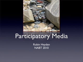 Participatory Media
Robin Heyden
NABT 2010
 