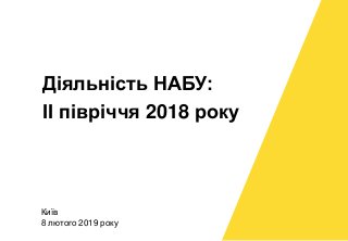 Київ
8 лютого 2019 року
Діяльність НАБУ:
ІІ півріччя 2018 року
 