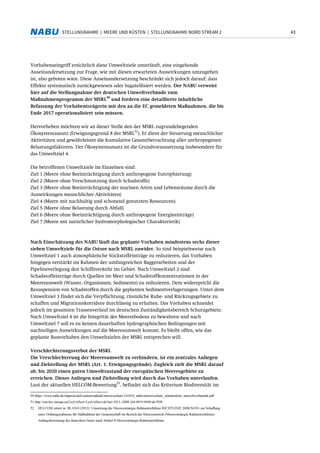 43STELLUNGNAHME | MEERE UND KÜSTEN | STELLUNGNAHME NORD STREAM 2
Vorhabenseingriff ersichtlich diese Umweltziele unterläuft, eine eingehende
Auseinandersetzung zur Frage, wie mit diesen erwarteten Auswirkungen umzugehen
ist, also geboten wäre. Diese Auseinandersetzung beschränkt sich jedoch darauf, dass
Effekte systematisch zurückgewiesen oder bagatellisiert werden. Der NABU verweist
hier auf die Stellungnahme der deutschen Umweltverbände zum
Maßnahmenprogramm der MSRL
50
und fordern eine detaillierte inhaltliche
Befassung der Vorhabentsrägerin mit den an die EC gemeldeten Maßnahmen, die bis
Ende 2017 operationalisiert sein müssen.
Hervorheben möchten wir an dieser Stelle den der MSRL zugrundeliegenden
Ökosystemansatz (Erwägungsgrund 8 der MSRL
51
). Er dient der Steuerung menschlicher
Aktivitäten und gewährleistet die kumulative Gesamtbetrachtung aller anthropogenen
Belastungsfaktoren. Der Ökosystemansatz ist die Grundvoraussetzung insbesondere für
das Umweltziel 4.
Die betroffenen Umweltziele im Einzelnen sind:
Ziel 1 (Meere ohne Beeinträchtigung durch anthropogene Eutrophierung)
Ziel 2 (Meere ohne Verschmutzung durch Schadstoffe)
Ziel 3 (Meere ohne Beeinträchtigung der marinen Arten und Lebensräume durch die
Auswirkungen menschlicher Aktivitäten)
Ziel 4 (Meere mit nachhaltig und schonend genutzten Ressourcen)
Ziel 5 (Meere ohne Belastung durch Abfall)
Ziel 6 (Meere ohne Beeinträchtigung durch anthropogene Energieeinträge)
Ziel 7 (Meere mit natürlicher hydromorphologischer Charakteristik)
Nach Einschätzung des NABU läuft das geplante Vorhaben mindestens sechs dieser
sieben Umweltziele für die Ostsee nach MSRL zuwider. So sind beispielsweise nach
Umweltziel 1 auch atmosphärische Stickstoffeinträge zu reduzieren, das Vorhaben
hingegen verstärkt im Rahmen der umfangreichen Baggerarbeiten und der
Pipelineverlegung den Schiffsverkehr im Gebiet. Nach Umweltziel 2 sind
Schadstoffeinträge durch Quellen im Meer und Schadstoffkonzentrationen in der
Meeresumwelt (Wasser, Organismen, Sedimente) zu reduzieren. Dem widerspricht die
Resuspension von Schadstoffen durch die geplanten Sedimentverlagerungen. Unter dem
Umweltziel 3 findet sich die Verpflichtung, räumliche Ruhe- und Rückzugsgebiete zu
schaffen und Migrationskorridore durchlässig zu erhalten. Das Vorhaben schneidet
jedoch im gesamten Trassenverlauf im deutschen Zuständigkeitsbereich Schutzgebiete.
Nach Umweltziel 4 ist die Integrität des Meeresbodens zu bewahren und nach
Umweltziel 7 soll es zu keinen dauerhaften hydrographischen Bedingungen mit
nachteiligen Auswirkungen auf die Meeresumwelt kommt. Es bleibt offen, wie das
geplante Bauvorhaben den Umweltzielen der MSRL entsprechen will.
Verschlechterungsverbot der MSRL
Die Verschlechterung der Meeresumwelt zu verhindern, ist ein zentrales Anliegen
und Zielstellung der MSRL (Art. 1; Erwägungsgründe). Zugleich zielt die MSRL darauf
ab, bis 2020 einen guten Umweltzustand der europäischen Meeresgebiete zu
erreichen. Dieses Anliegen und Zielstellung wird durch das Vorhaben unterlaufen.
Laut der aktuellen HELCOM-Bewertung
52
, befindet sich das Kriterium Biodiversität im
50 https://www.nabu.de/imperia/md/content/nabude/meeresschutz/141010_nabu-meeresschutz_schattenliste_umweltverbaende.pdf
51 http://eur-lex.europa.eu/LexUriServ/LexUriServ.do?uri=OJ:L:2008:164:0019:0040:de:PDF
52 HELCOM zitiert in: BLANO (2012): Umsetzung der Meeresstrategie-Rahmenrichtlinie RICHTLINIE 2008/56/EG zur Schaffung
eines Ordnungsrahmens für Maßnahmen der Gemeinschaft im Bereich der Meeresumwelt (Meeresstrategie-Rahmenrichtlinie)
Anfangsbewertung der deutschen Ostsee nach Artikel 8 Meeresstrategie-Rahmenrichtlinie
 