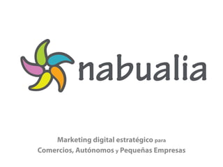 Marketing digital estratégico para
           Comercios, Autónomos y Pequeñas Empresas
                       www.nabunbu.com	
  
info@nabunbu.com	
                               902	
  540	
  995	
  
 