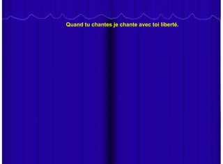 Quand tu chantes je chante avec toi liberté.
 