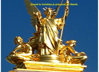 Quand tu trembles je prie pour toi liberté.
 