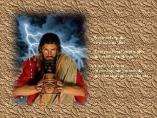 Preso del orgullo se proclama dios… Un rayo celeste es el signo que estalla y doblega… Rueda la corona en ese espacio enrarecido que exorciza toda resistencia 