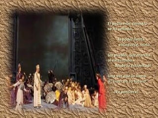 El pacto más siniestro se ha sellado… El poder limita enceguece, mata. Un pueblo  que marcha al exterminio… desde la esclavitud! Una voz que lo llama a “creer en su futuro” (Va pensiero) 