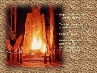 Un paisaje despiadado anuncia muerte… Tiempo impío que alerta al dolor, de viejas culpas… Estalla el ídolo ! Un silencio parlante perdona la vida  y olvida los miedos a orillas del mundo. 