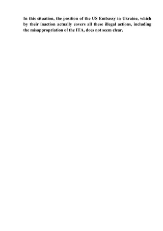 In this situation, the position of the US Embassy in Ukraine, which
by their inaction actually covers all these illegal actions, including
the misappropriation of the ITA, does not seem clear.
 