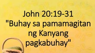 John 20:19-31
"Buhay sa pamamagitan
ng Kanyang
pagkabuhay"
 