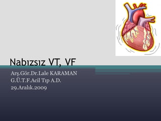 Nabızsız VT, VF
Arş.Gör.Dr.Lale KARAMAN
G.Ü.T.F.Acil Tıp A.D.
29.Aralık.2009
 