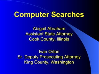 Computer Searches Abigail Abraham Assistant State Attorney Cook County, Illinois Ivan Orton Sr. Deputy Prosecuting Attorney King County, Washington 