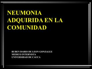 NEUMONIA
ADQUIRIDA EN LA
COMUNIDAD

RUBEN DARIO DE LEON GONZALEZ
MEDICO INTERNISTA
UNIVERSIDAD DE CAUCA

 