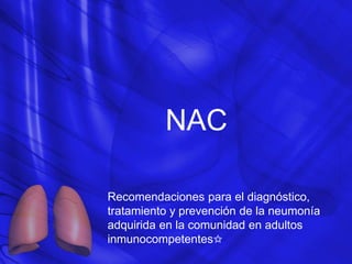 NAC
Recomendaciones para el diagnóstico,
tratamiento y prevención de la neumonía
adquirida en la comunidad en adultos
inmunocompetentes✩
 