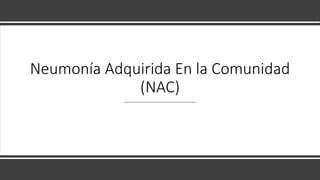 Neumonía Adquirida En la Comunidad
(NAC)
 