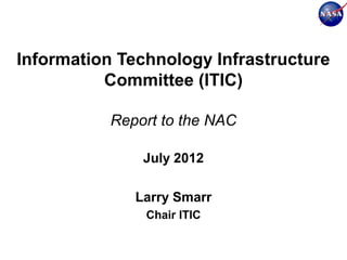 Information Technology Infrastructure
          Committee (ITIC)

           Report to the NAC

               July 2012

              Larry Smarr
               Chair ITIC
 