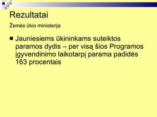Rezultatai  Žemės ūkio ministerija   Jauniesiems ūkininkams suteiktos paramos dydis – per visą šios Programos įgyvendinimo laikotarpį parama padidės 163 procentais  