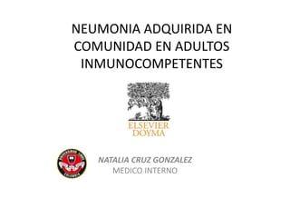 NEUMONIA ADQUIRIDA EN
COMUNIDAD EN ADULTOS
INMUNOCOMPETENTES
NATALIA CRUZ GONZALEZ
MEDICO INTERNO
 