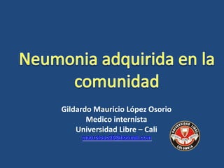 Gildardo Mauricio López Osorio
Medico internista
Universidad Libre – Cali
mauroloso26@hotmail.com
 