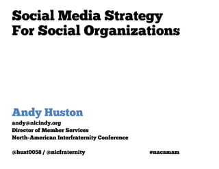 Social Media Strategy
For Social Organizations




Andy Huston
andy@nicindy.org
Director of Member Services
North-American Interfraternity Conference

@hust0058 / @nicfraternity                  #nacamam
 