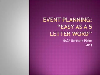 Event Planning:“Easy as a 5 letter word” NACA Northern Plains 2011 