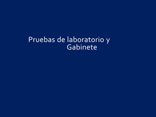 Pruebas de laboratorio y
Gabinete
 