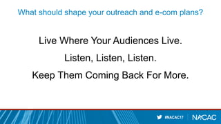 #NACAC17
What should shape your outreach and e-com plans?
Live Where Your Audiences Live.
Listen, Listen, Listen.
Keep Them Coming Back For More.
 