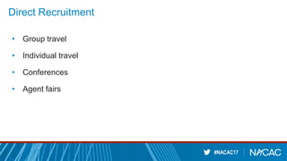 #NACAC17
Direct Recruitment
• Group travel
• Individual travel
• Conferences
• Agent fairs
 