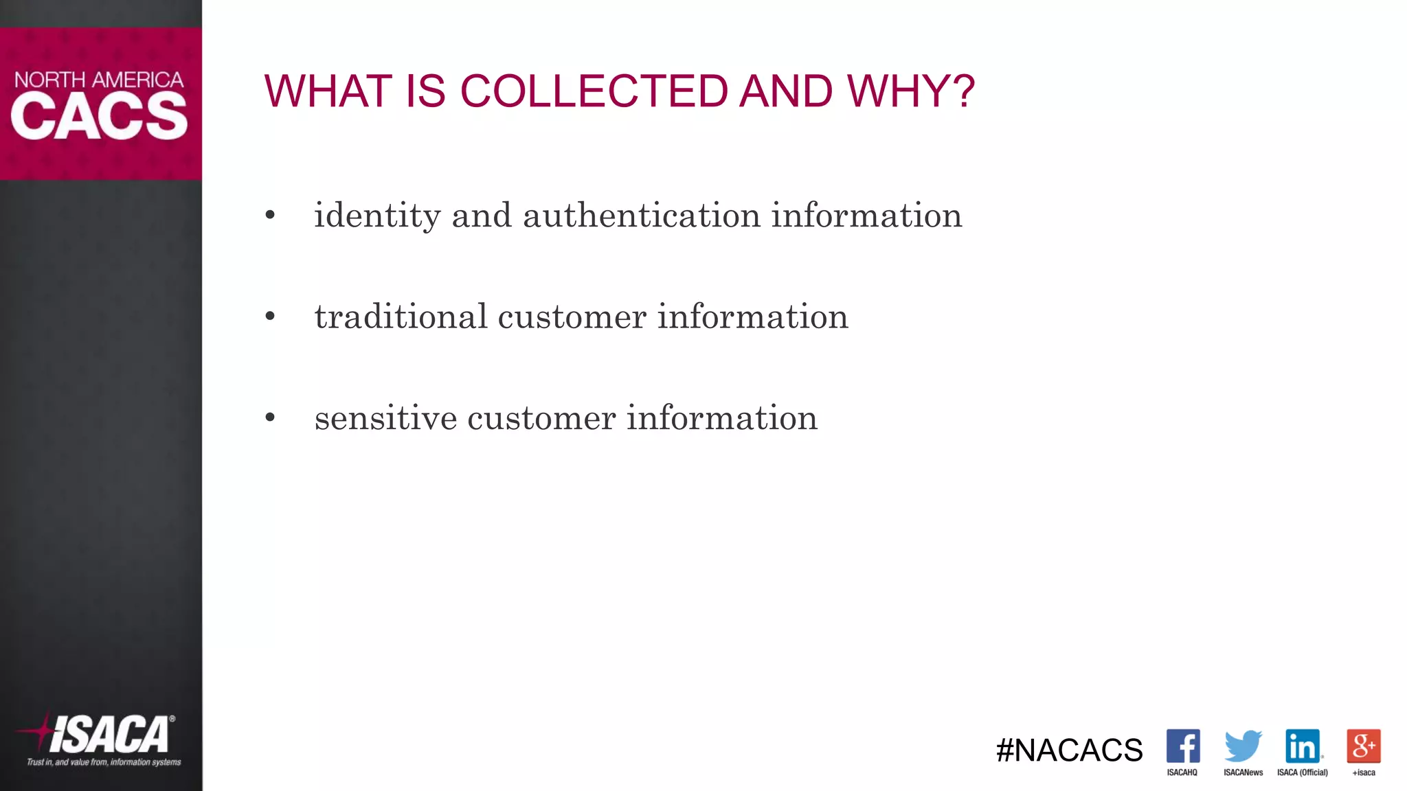#NACACS
WHAT IS COLLECTED AND WHY?
• identity and authentication information
• traditional customer information
• sensitive customer information
 