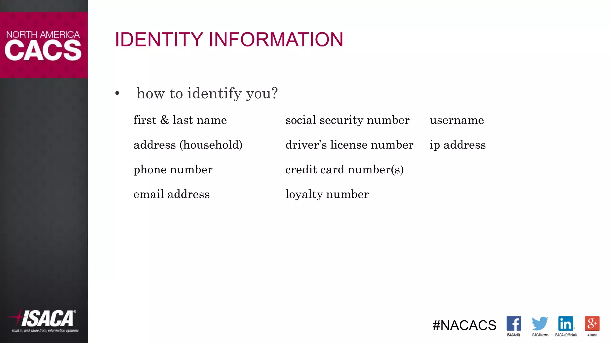 #NACACS
IDENTITY INFORMATION
• how to identify you?
first & last name social security number username
address (household) driver’s license number ip address
phone number credit card number(s)
email address loyalty number
 