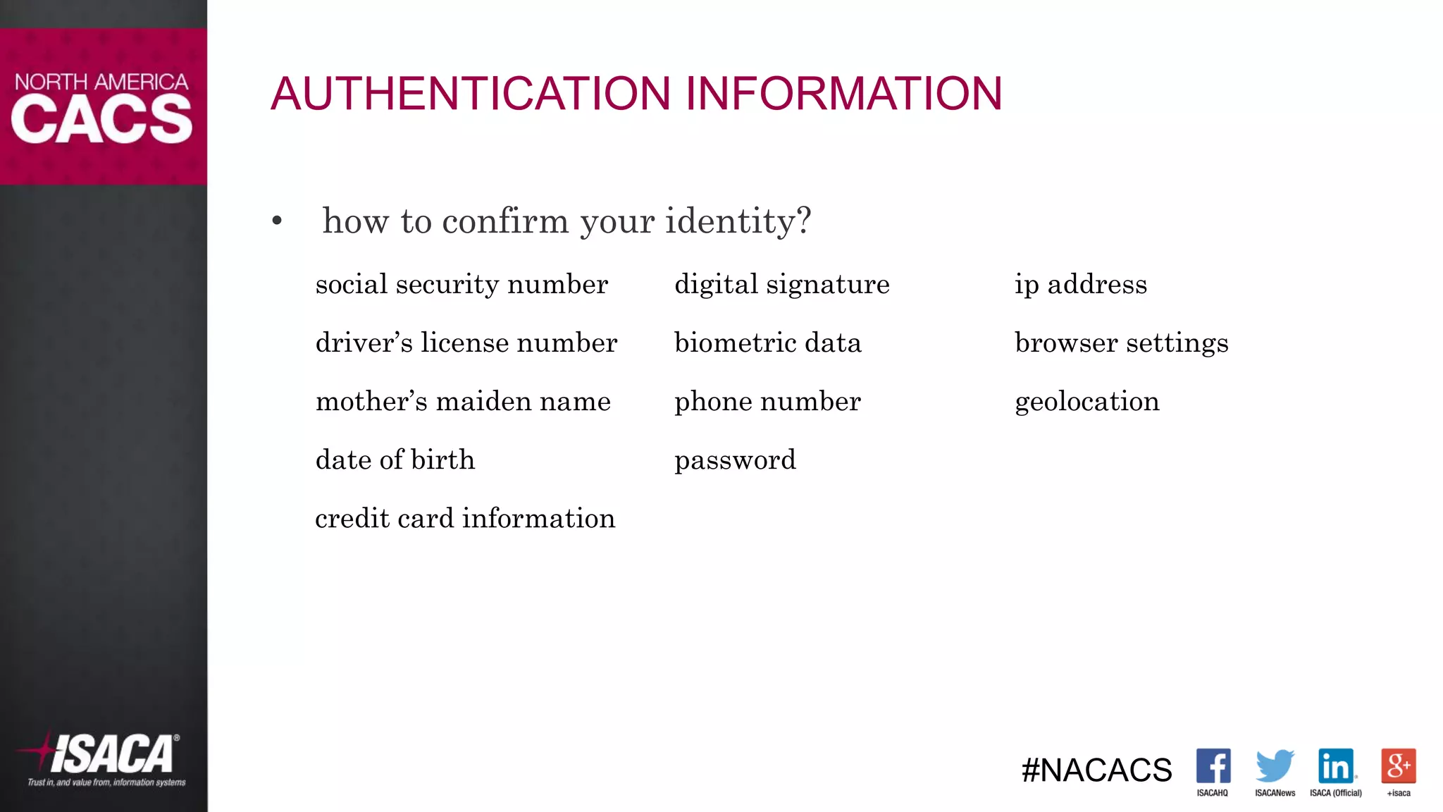 #NACACS
AUTHENTICATION INFORMATION
• how to confirm your identity?
social security number digital signature ip address
driver’s license number biometric data browser settings
mother’s maiden name phone number geolocation
date of birth password
credit card information
 