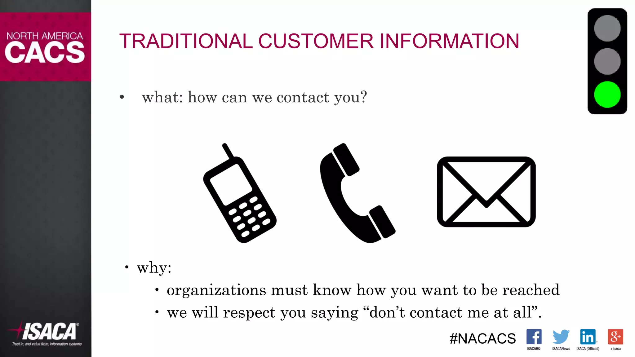 #NACACS
TRADITIONAL CUSTOMER INFORMATION
• what: how can we contact you?
 why:
 organizations must know how you want to be reached
 we will respect you saying “don’t contact me at all”.
 