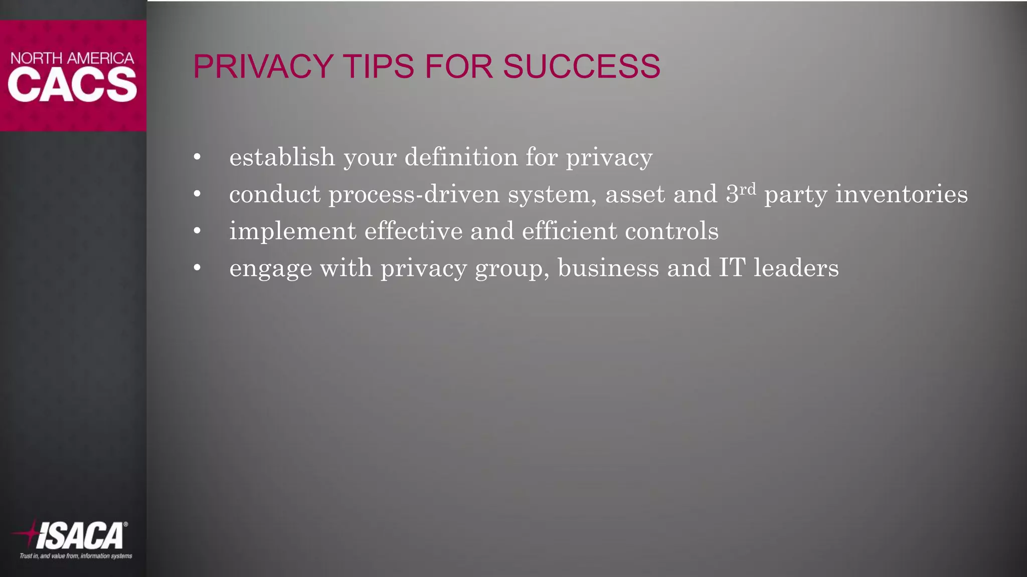 #NACACS
PRIVACY TIPS FOR SUCCESS
• establish your definition for privacy
• conduct process-driven system, asset and 3rd party inventories
• implement effective and efficient controls
• engage with privacy group, business and IT leaders
 