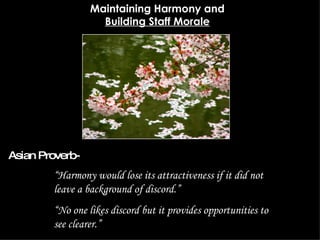 Maintaining Harmony and  Building Staff Morale “ Harmony would lose its attractiveness if it did not leave a background of discord.” “ No one likes discord but it provides opportunities to see clearer.” Asian Proverb- 