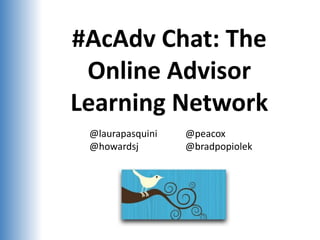 #AcAdv Chat: The Online Advisor Learning Network @laurapasquini	@peacox @howardsj		@bradpopiolek 