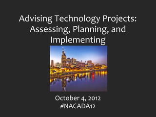 Advising Technology Projects:
  Assessing, Planning, and
        Implementing




        October 4, 2012
         #NACADA12
 