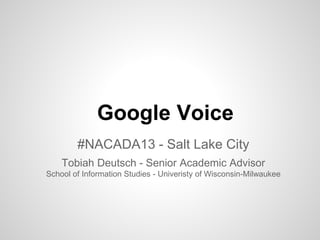 Google Voice
#NACADA13 - Salt Lake City
Tobiah Deutsch - Senior Academic Advisor
School of Information Studies - Univeristy of Wisconsin-Milwaukee
 