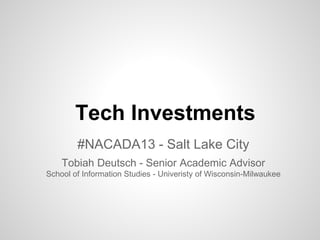 Tech Investments
#NACADA13 - Salt Lake City
Tobiah Deutsch - Senior Academic Advisor
School of Information Studies - Univeristy of Wisconsin-Milwaukee
 