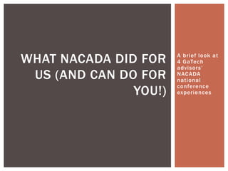 WHAT NACADA DID FOR    A brief look at
                       4 GaTech
                       advisors’
 US (AND CAN DO FOR    NACADA
                       national

               YOU!)
                       conference
                       experiences
 