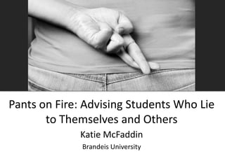 Pants on Fire: Advising Students Who Lie
to Themselves and Others
Katie McFaddin
Brandeis University
 
