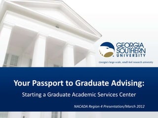 Your Passport to Graduate Advising:
  Starting a Graduate Academic Services Center
                      NACADA Region 4 Presentation/March 2012
 