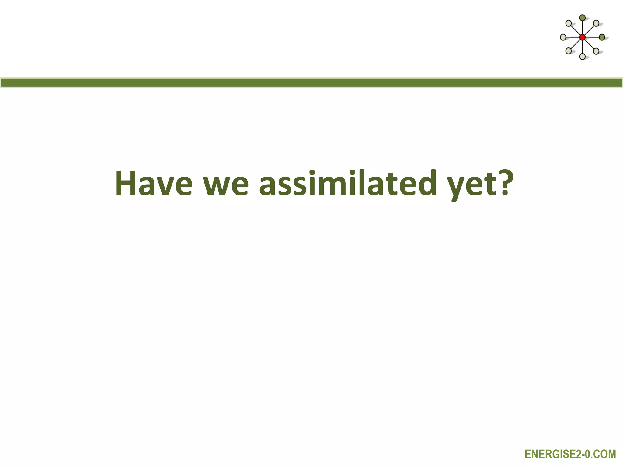 Have we assimilated yet?




                           ENERGISE2-0.COM
 