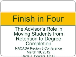 Finish in Four
The Advisor’s Role in
Moving Students from
Retention to Degree
    Completion
NACADA Region 8 Conference
     March 19, 2012
 