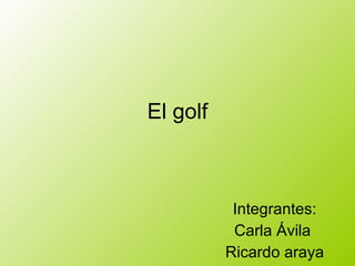 El golf Integrantes: Carla Ávila  Ricardo araya 